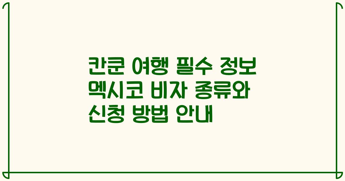 칸쿤 여행 필수 정보 멕시코 비자 종류와 신청 방법 안내