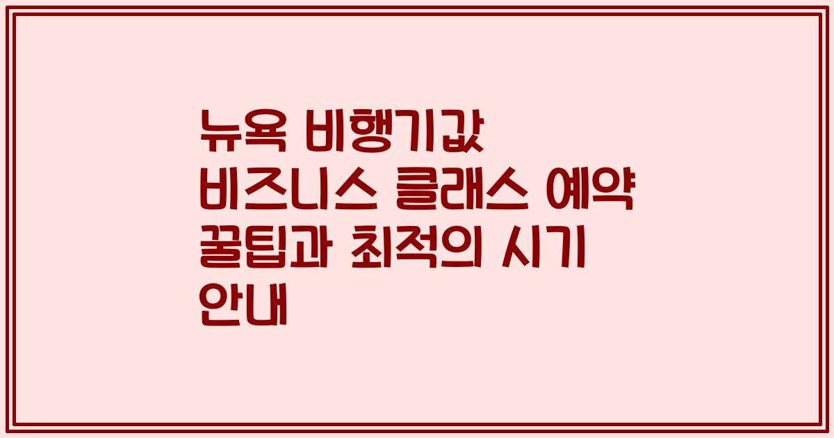 뉴욕 비행기값 비즈니스 클래스 예약 꿀팁과 최적의 시기 안내