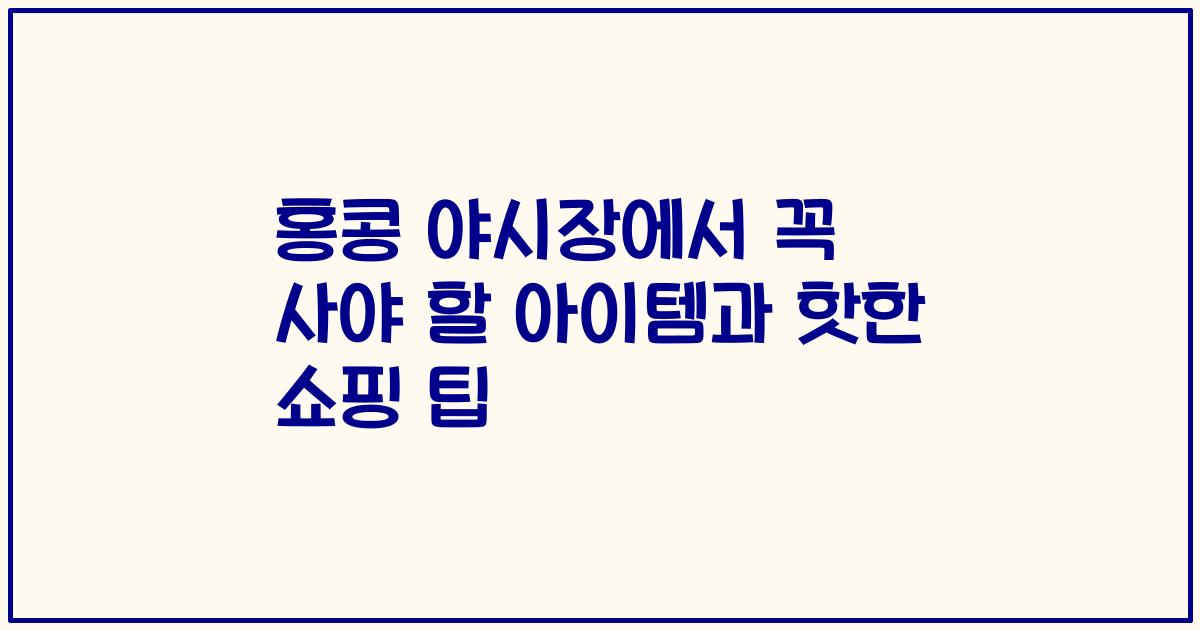 홍콩 야시장에서 꼭 사야 할 아이템과 핫한 쇼핑 팁