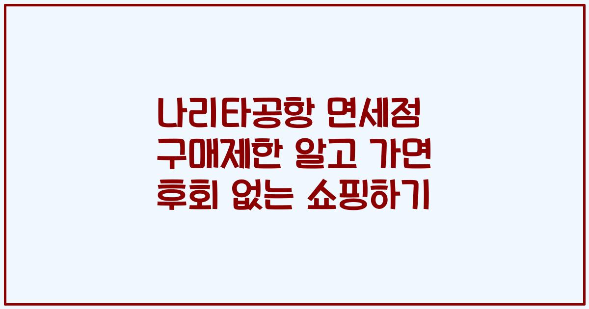 나리타공항 면세점 구매제한 알고 가면 후회 없는 쇼핑하기
