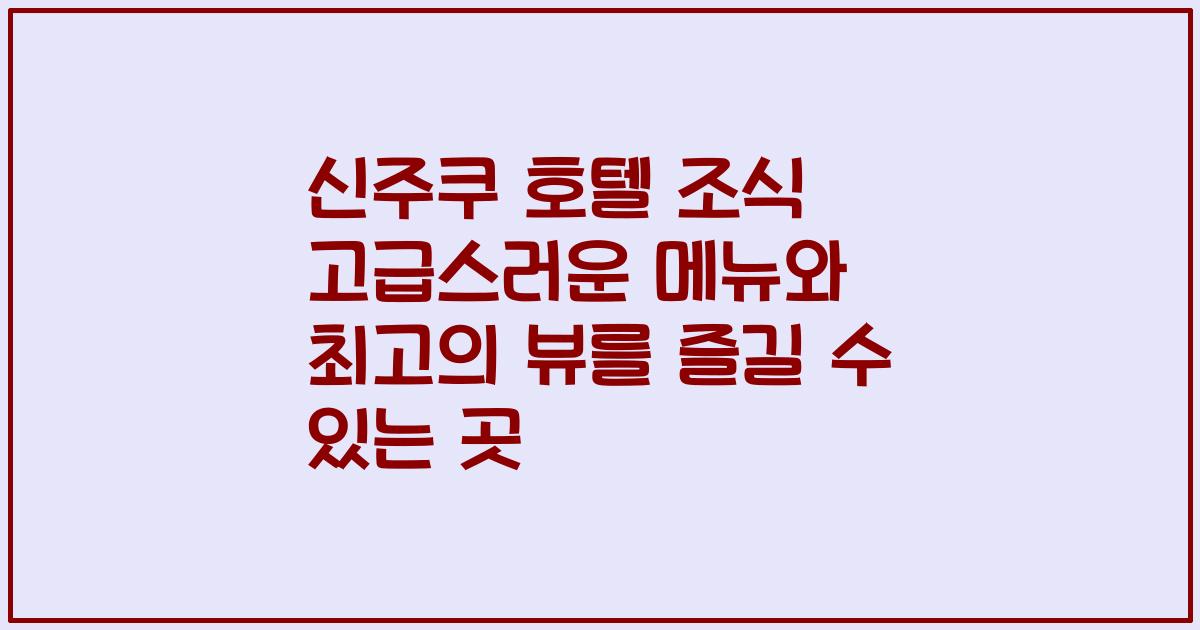 신주쿠 호텔 조식 고급스러운 메뉴와 최고의 뷰를 즐길 수 있는 곳