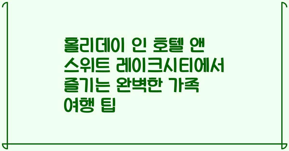 홀리데이 인 호텔 앤 스위트 레이크시티에서 즐기는 완벽한 가족 여행 팁