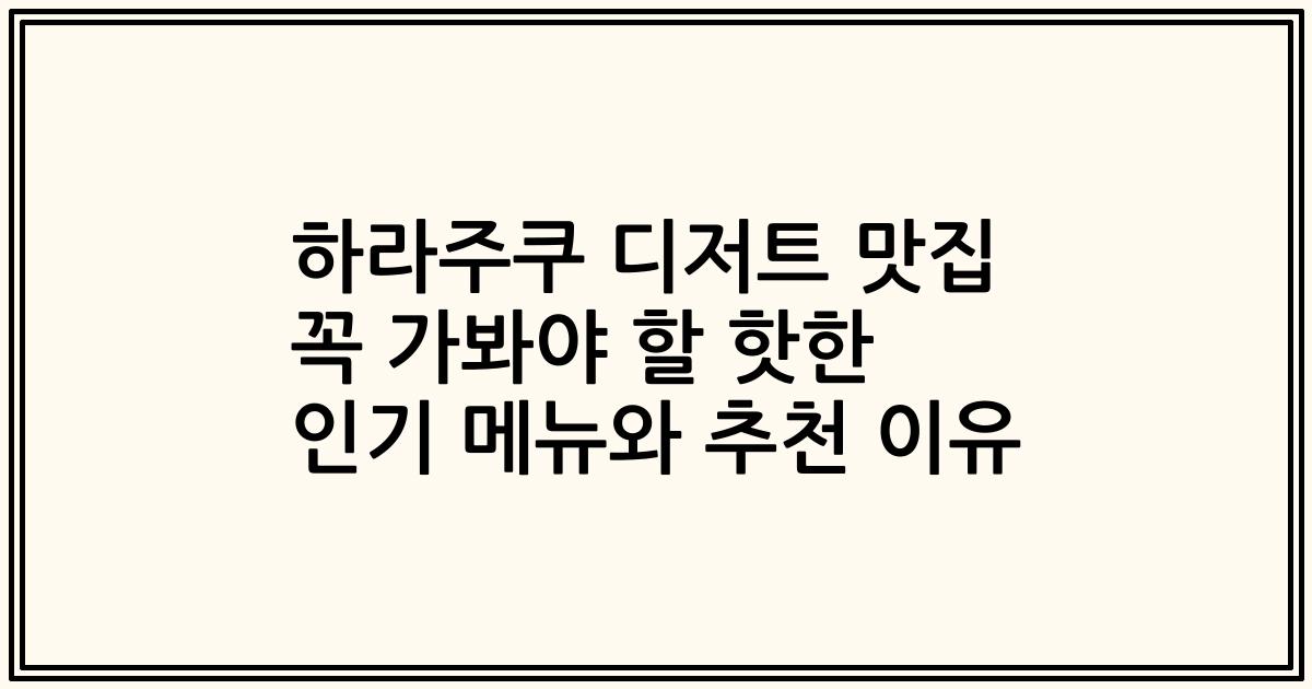 하라주쿠 디저트 맛집 꼭 가봐야 할 핫한 인기 메뉴와 추천 이유