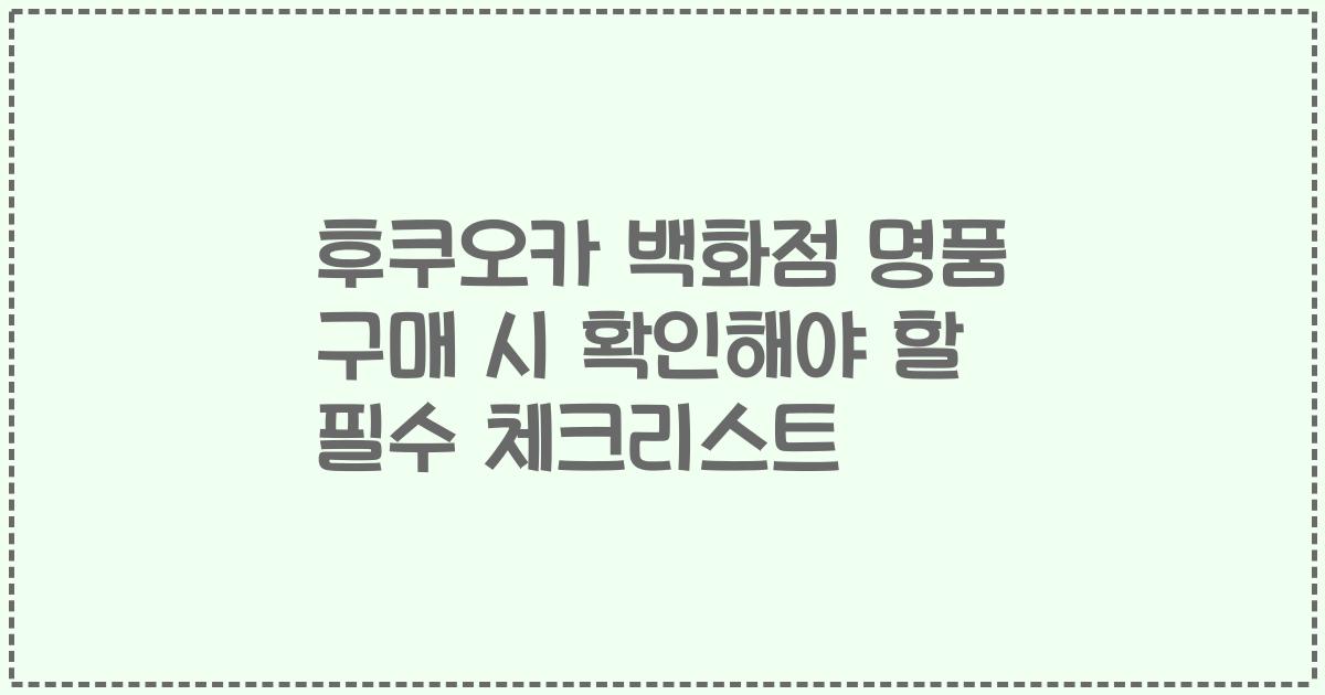 후쿠오카 백화점 명품 구매 시 확인해야 할 필수 체크리스트