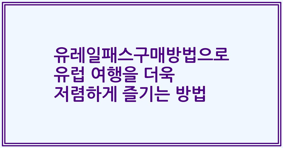 유레일패스구매방법으로 유럽 여행을 더욱 저렴하게 즐기는 방법