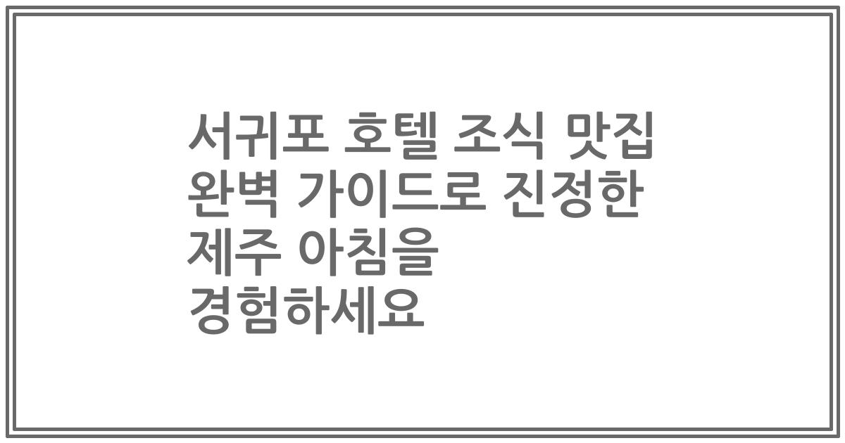 서귀포 호텔 조식 맛집 완벽 가이드로 진정한 제주 아침을 경험하세요