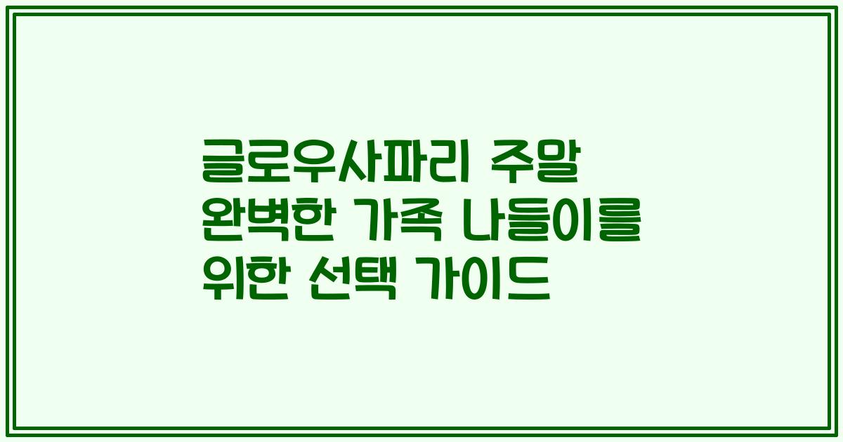 글로우사파리 주말 완벽한 가족 나들이를 위한 선택 가이드