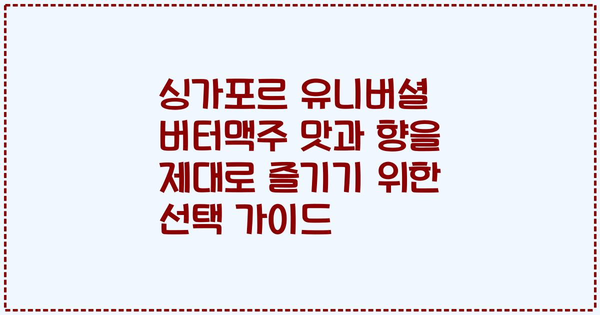 싱가포르 유니버셜 버터맥주 맛과 향을 제대로 즐기기 위한 선택 가이드