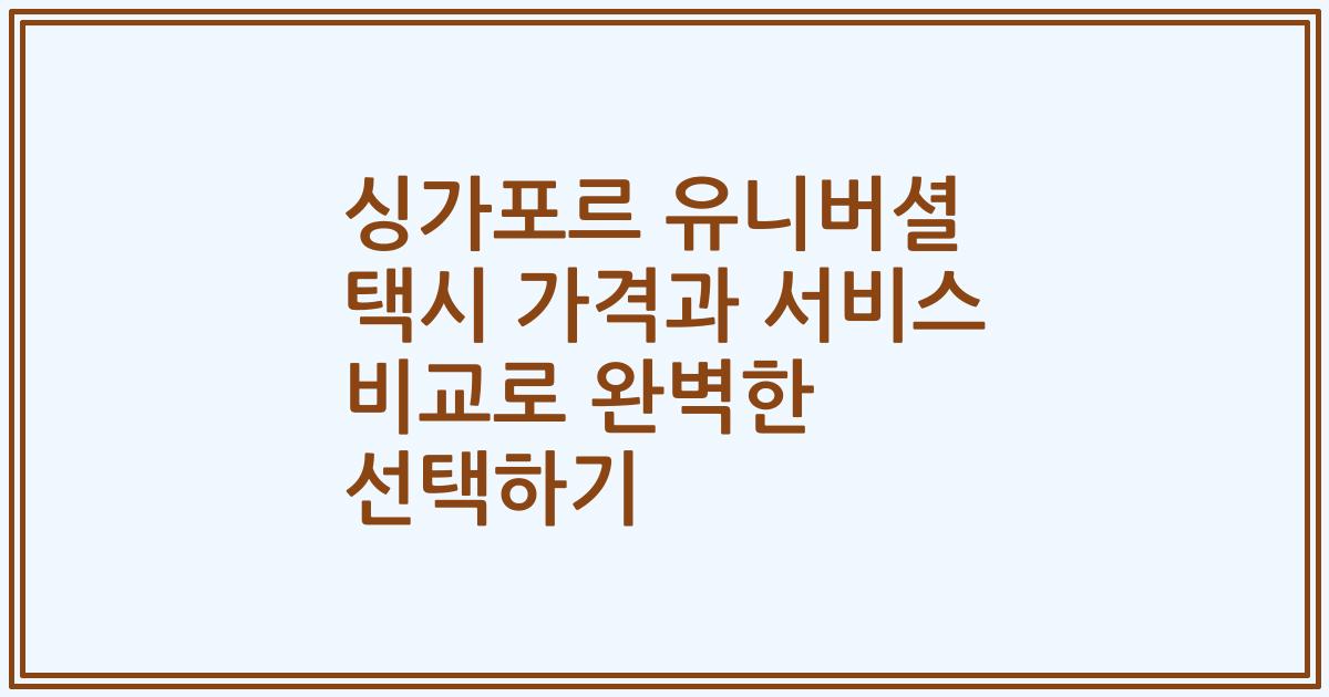 싱가포르 유니버셜 택시 가격과 서비스 비교로 완벽한 선택하기