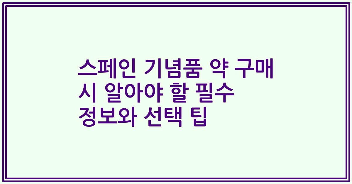 스페인 기념품 약 구매 시 알아야 할 필수 정보와 선택 팁