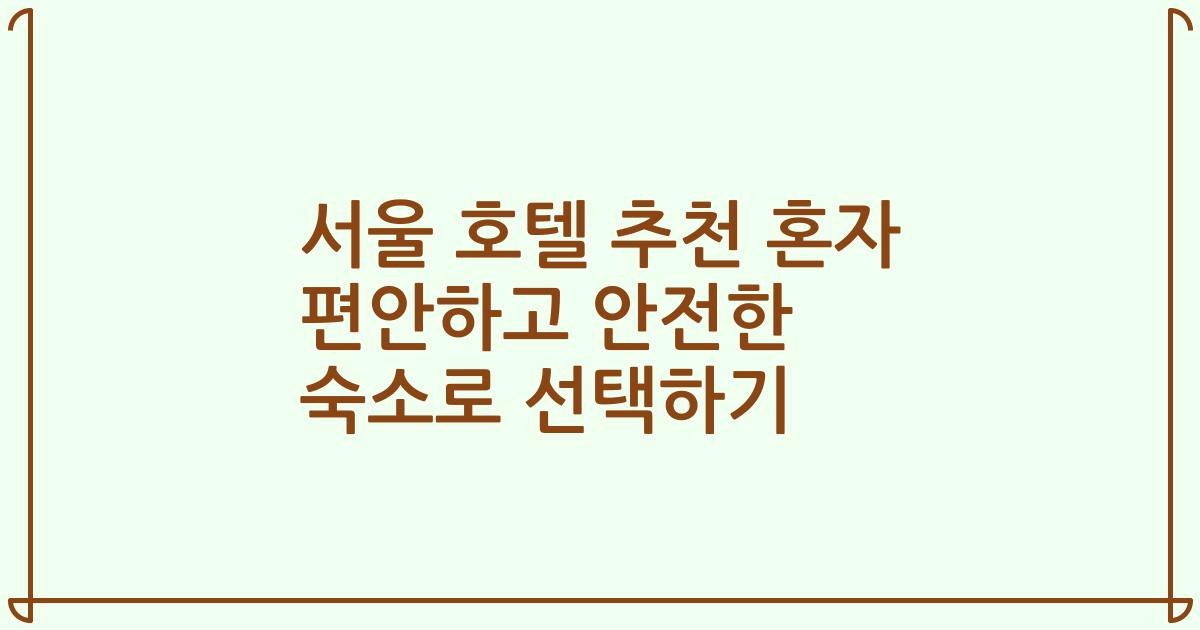 서울 호텔 추천 혼자 편안하고 안전한 숙소로 선택하기