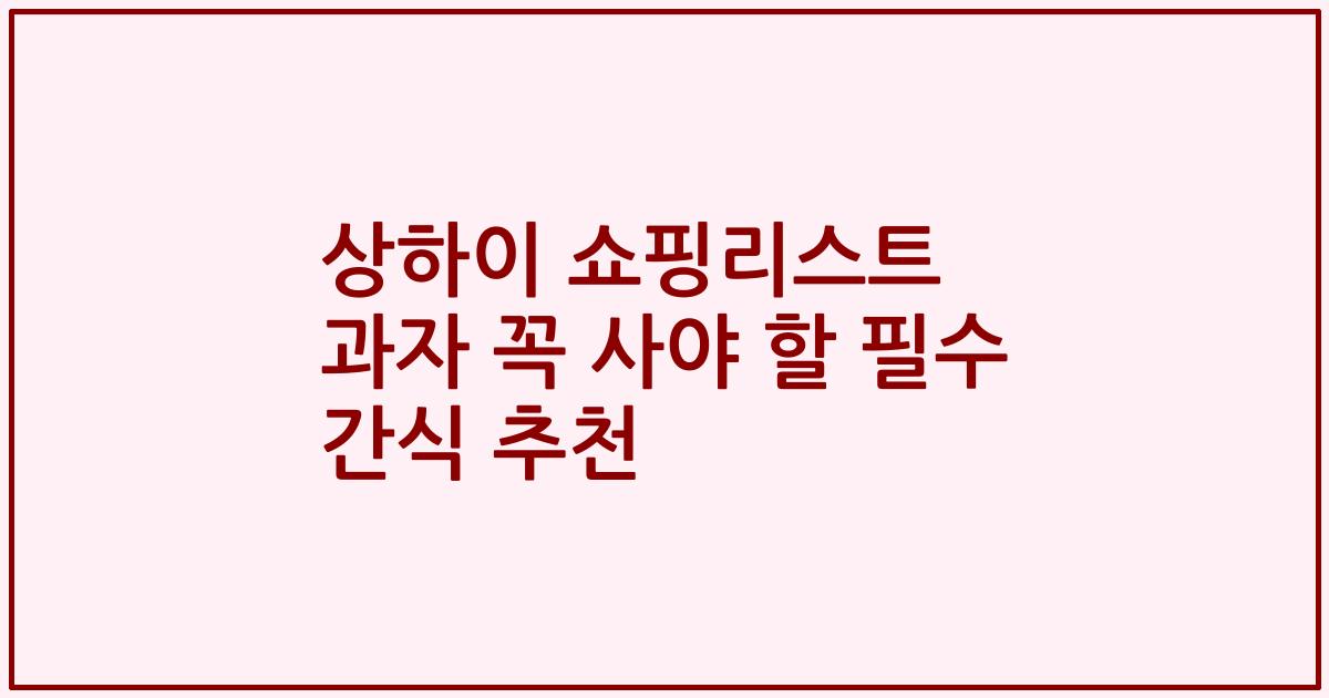 상하이 쇼핑리스트 과자 꼭 사야 할 필수 간식 추천