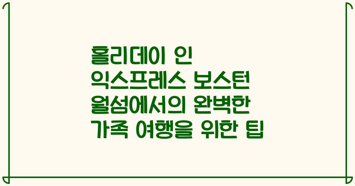 홀리데이 인 익스프레스 보스턴 월섬에서의 완벽한 가족 여행을 위한 팁