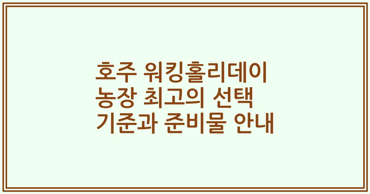 호주 워킹홀리데이 농장 최고의 선택 기준과 준비물 안내