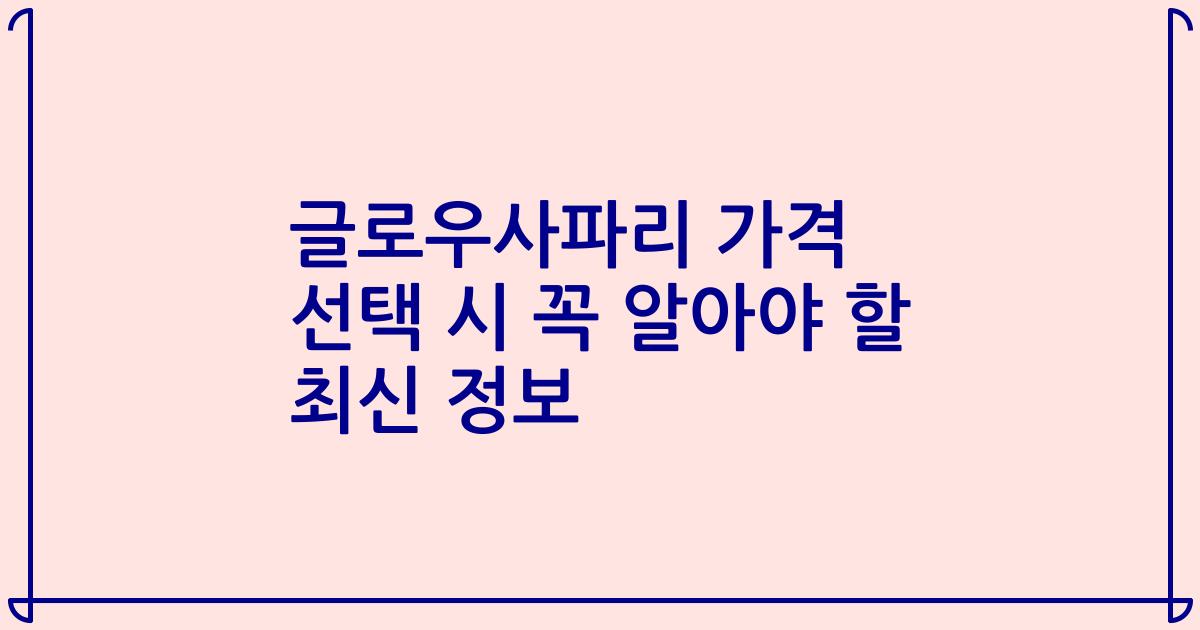 글로우사파리 가격 선택 시 꼭 알아야 할 최신 정보