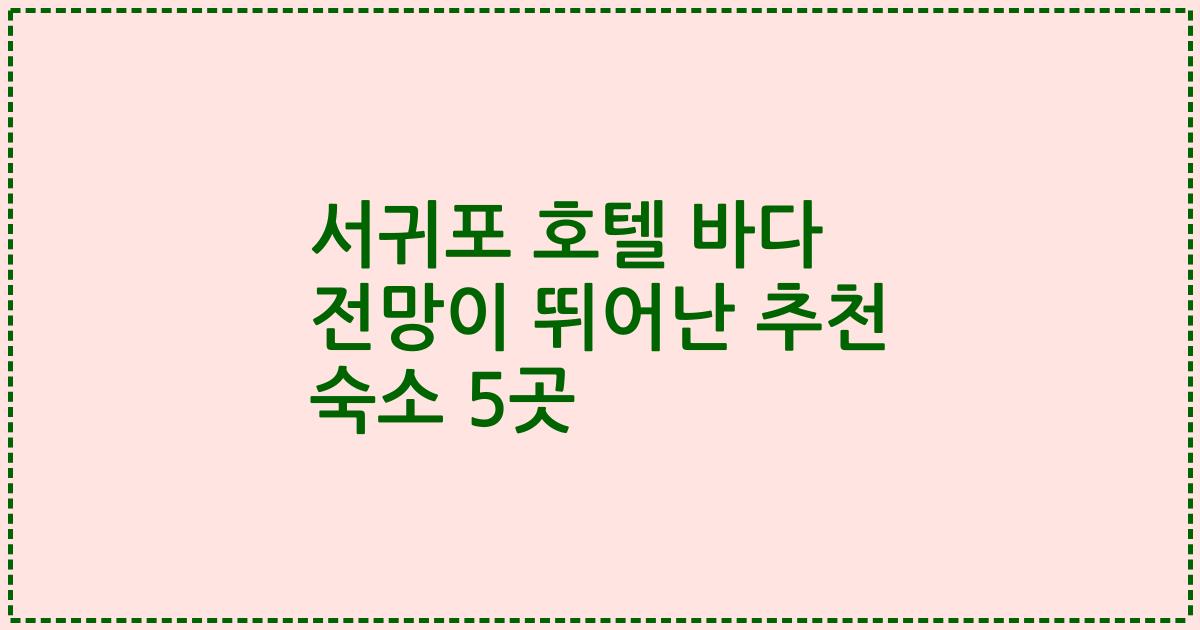 서귀포 호텔 바다 전망이 뛰어난 추천 숙소 5곳