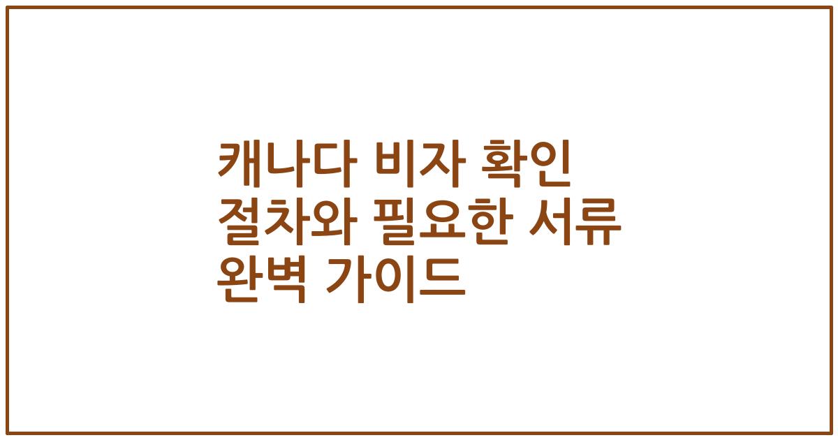 캐나다 비자 확인 절차와 필요한 서류 완벽 가이드
