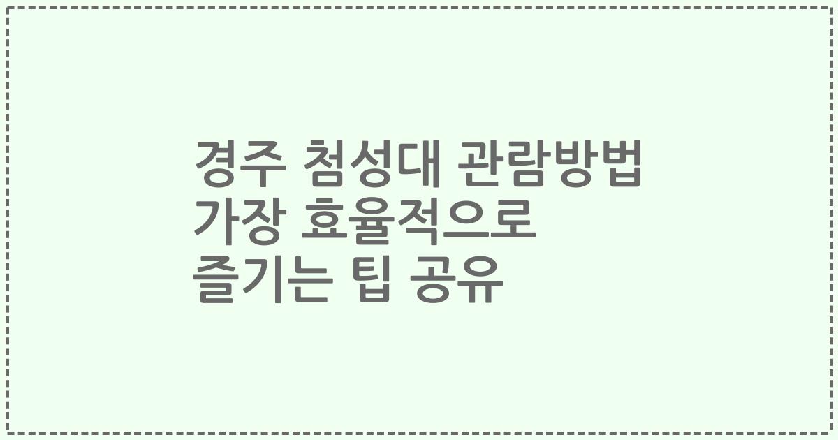 경주 첨성대 관람방법 가장 효율적으로 즐기는 팁 공유