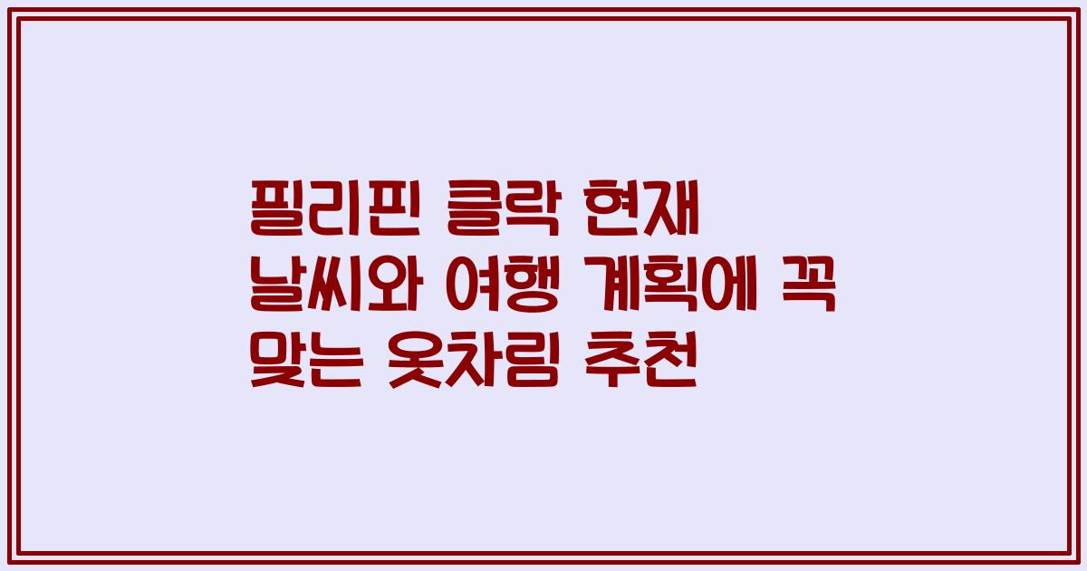필리핀 클락 현재 날씨와 여행 계획에 꼭 맞는 옷차림 추천