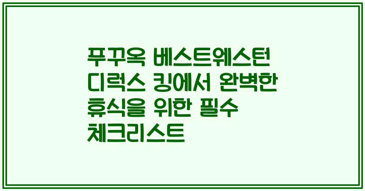 푸꾸옥 베스트웨스턴 디럭스 킹에서 완벽한 휴식을 위한 필수 체크리스트