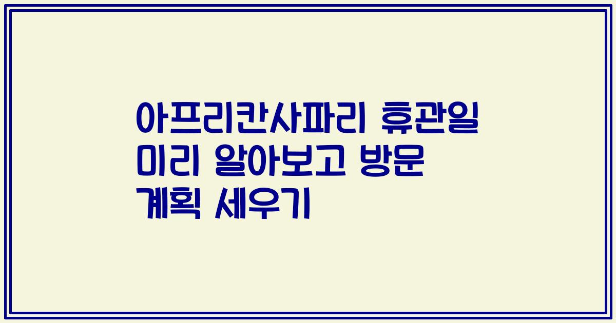 아프리칸사파리 휴관일 미리 알아보고 방문 계획 세우기