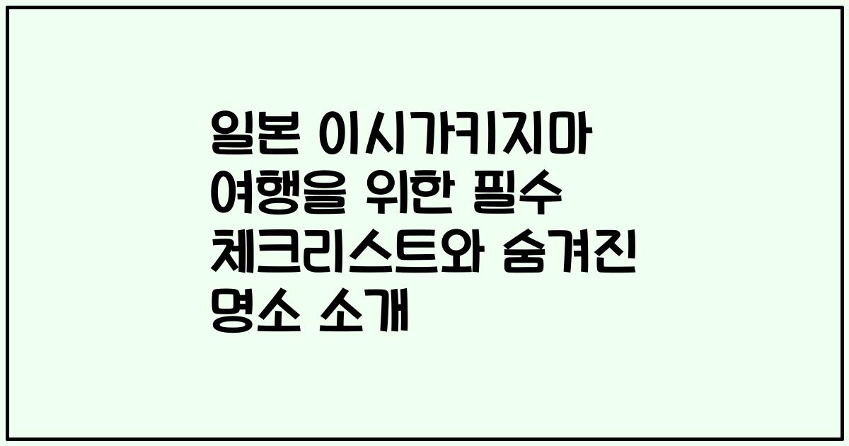 일본 이시가키지마 여행을 위한 필수 체크리스트와 숨겨진 명소 소개