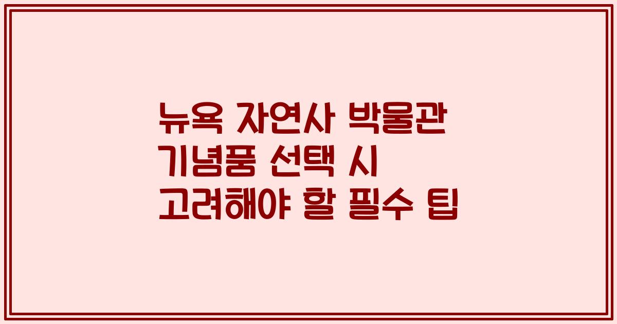 뉴욕 자연사 박물관 기념품 선택 시 고려해야 할 필수 팁