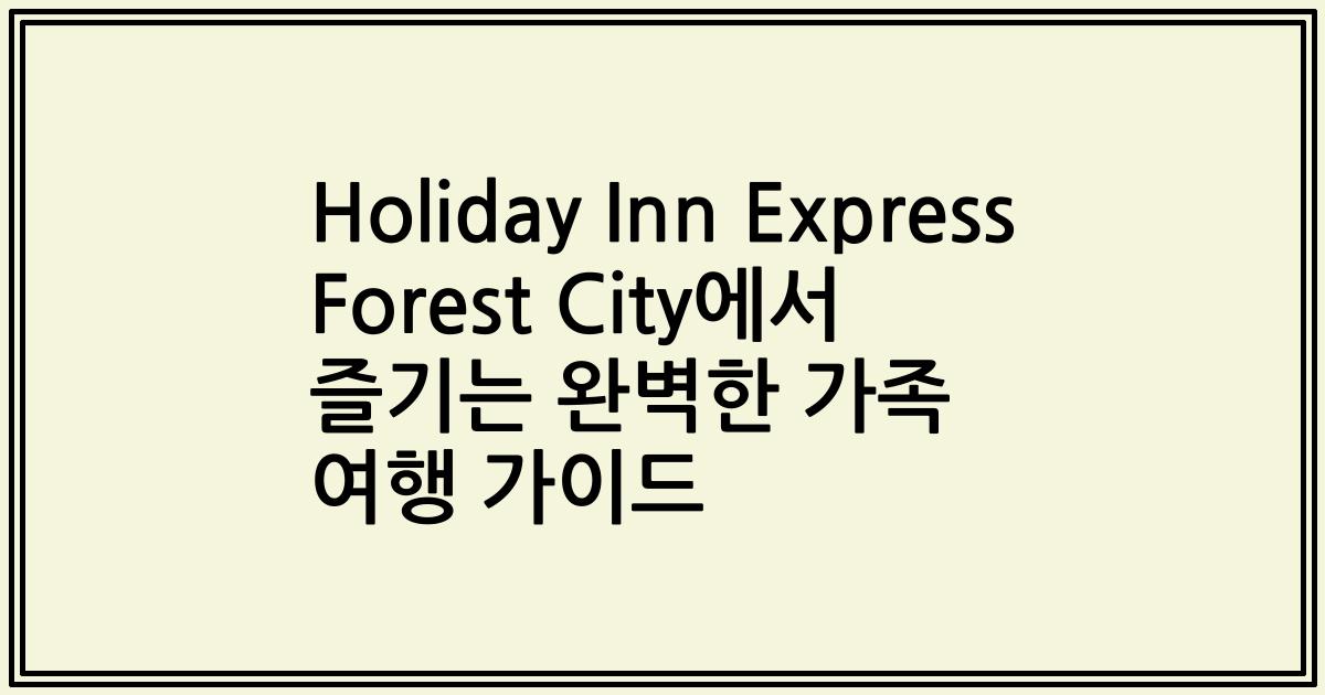 Holiday Inn Express Forest City에서 즐기는 완벽한 가족 여행 가이드