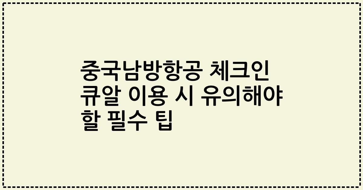 중국남방항공 체크인 큐알 이용 시 유의해야 할 필수 팁