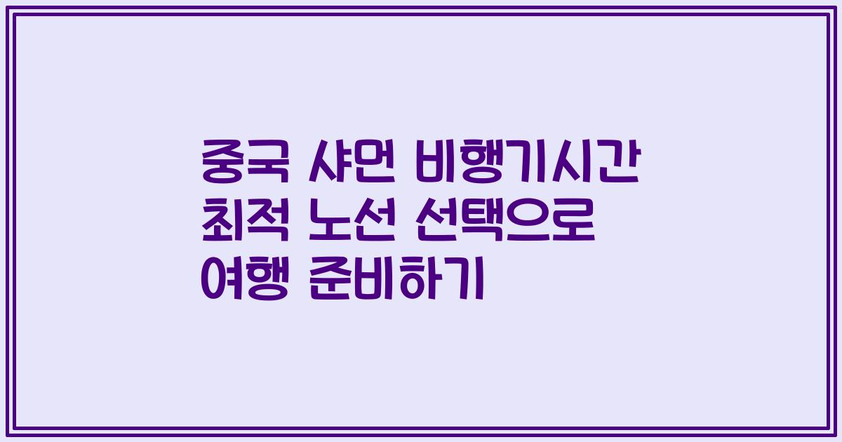 중국 샤먼 비행기시간 최적 노선 선택으로 여행 준비하기