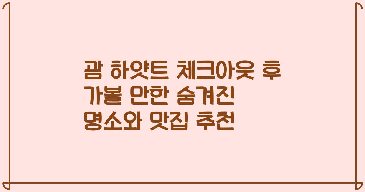 괌 하얏트 체크아웃 후 가볼 만한 숨겨진 명소와 맛집 추천