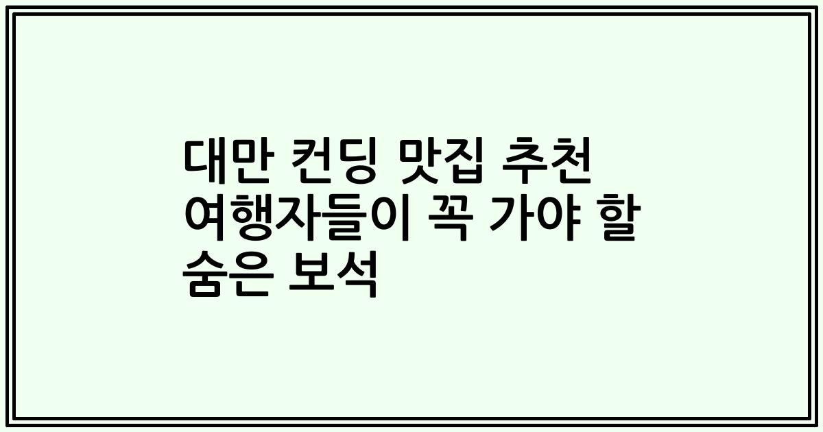 대만 컨딩 맛집 추천 여행자들이 꼭 가야 할 숨은 보석