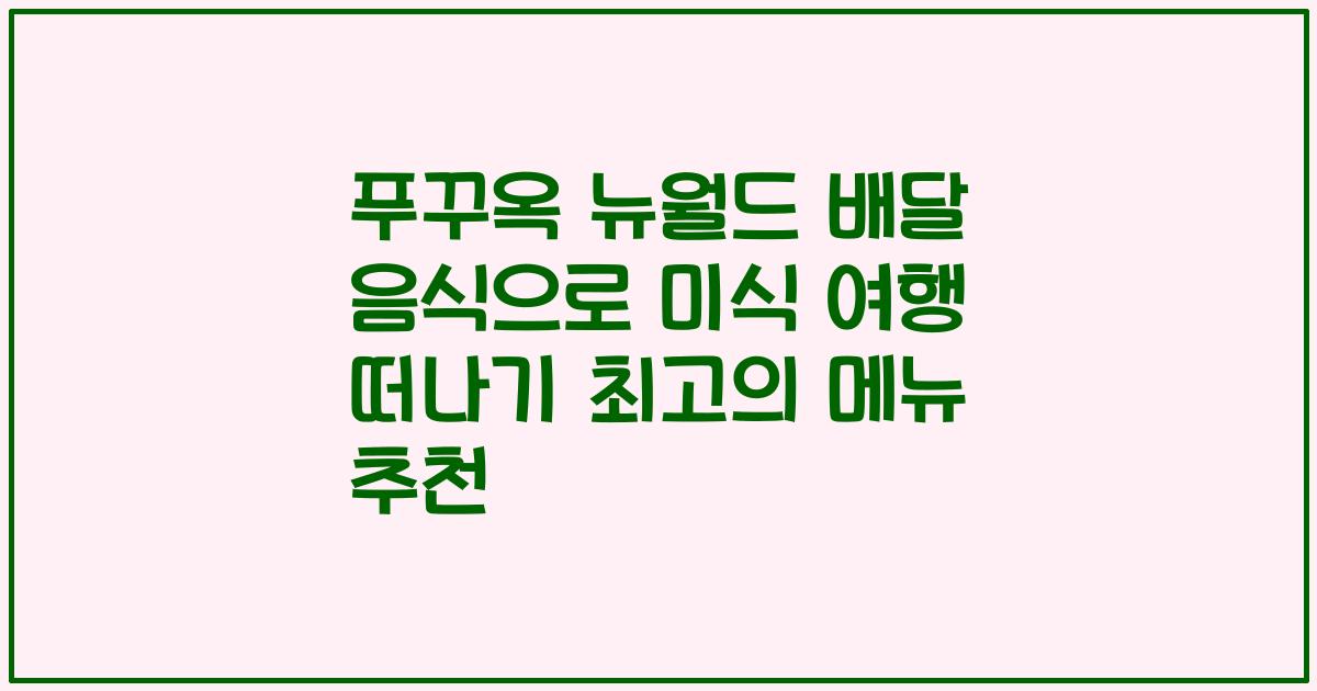 푸꾸옥 뉴월드 배달 음식으로 미식 여행 떠나기 최고의 메뉴 추천