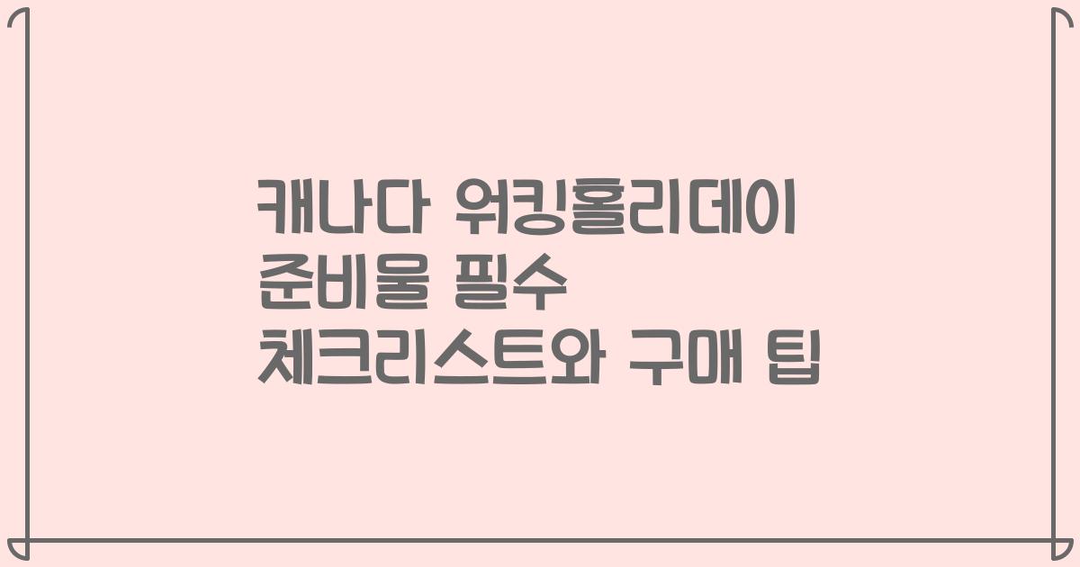 캐나다 워킹홀리데이 준비물 필수 체크리스트와 구매 팁