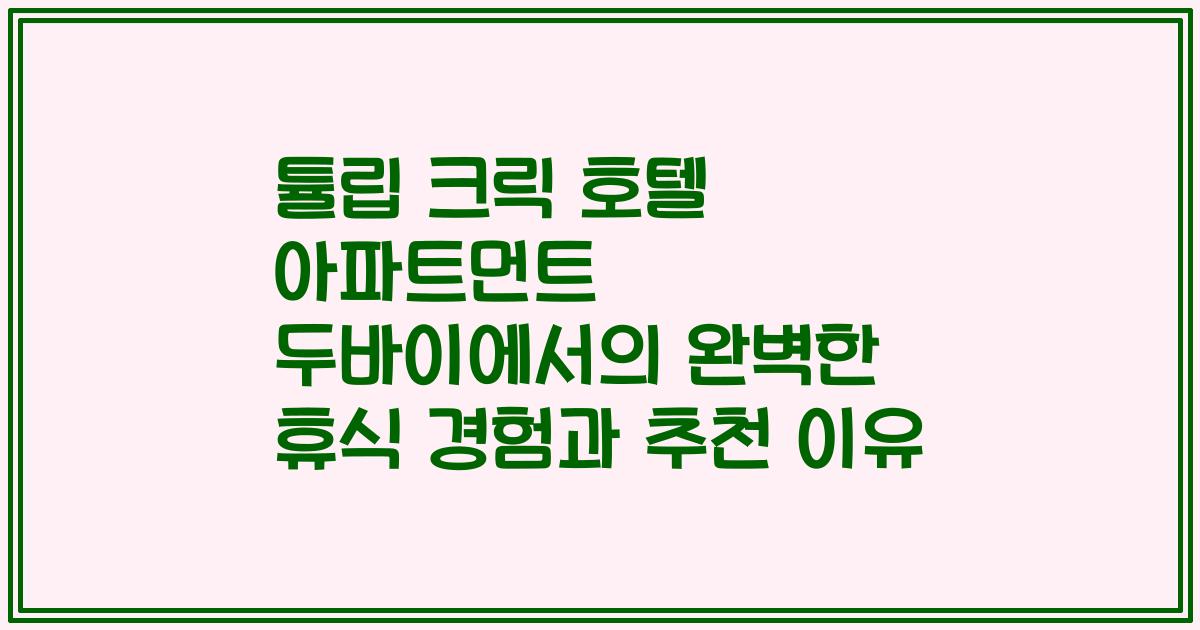 튤립 크릭 호텔 아파트먼트 두바이에서의 완벽한 휴식 경험과 추천 이유