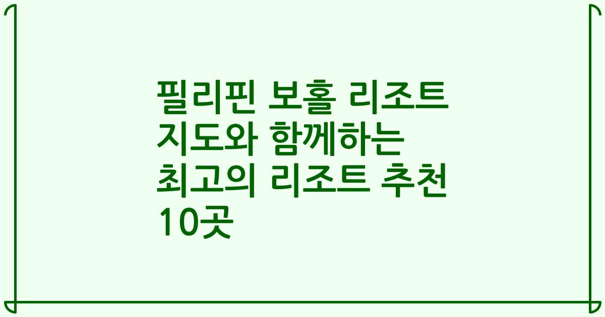 필리핀 보홀 리조트 지도와 함께하는 최고의 리조트 추천 10곳