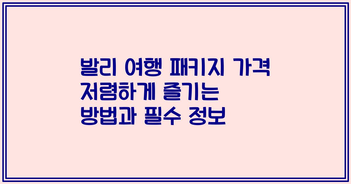 발리 여행 패키지 가격 저렴하게 즐기는 방법과 필수 정보