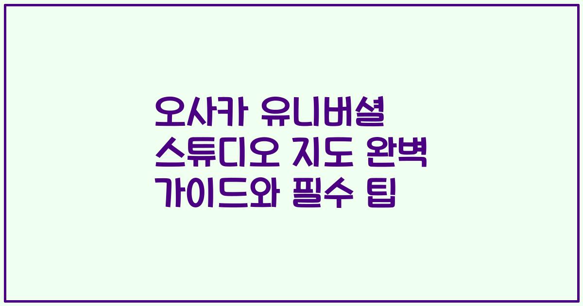 오사카 유니버셜 스튜디오 지도 완벽 가이드와 필수 팁
