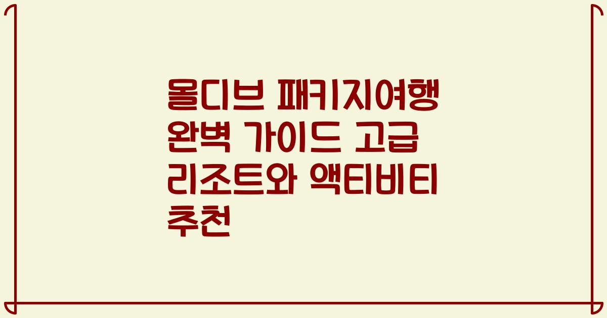 몰디브 패키지여행 완벽 가이드 고급 리조트와 액티비티 추천