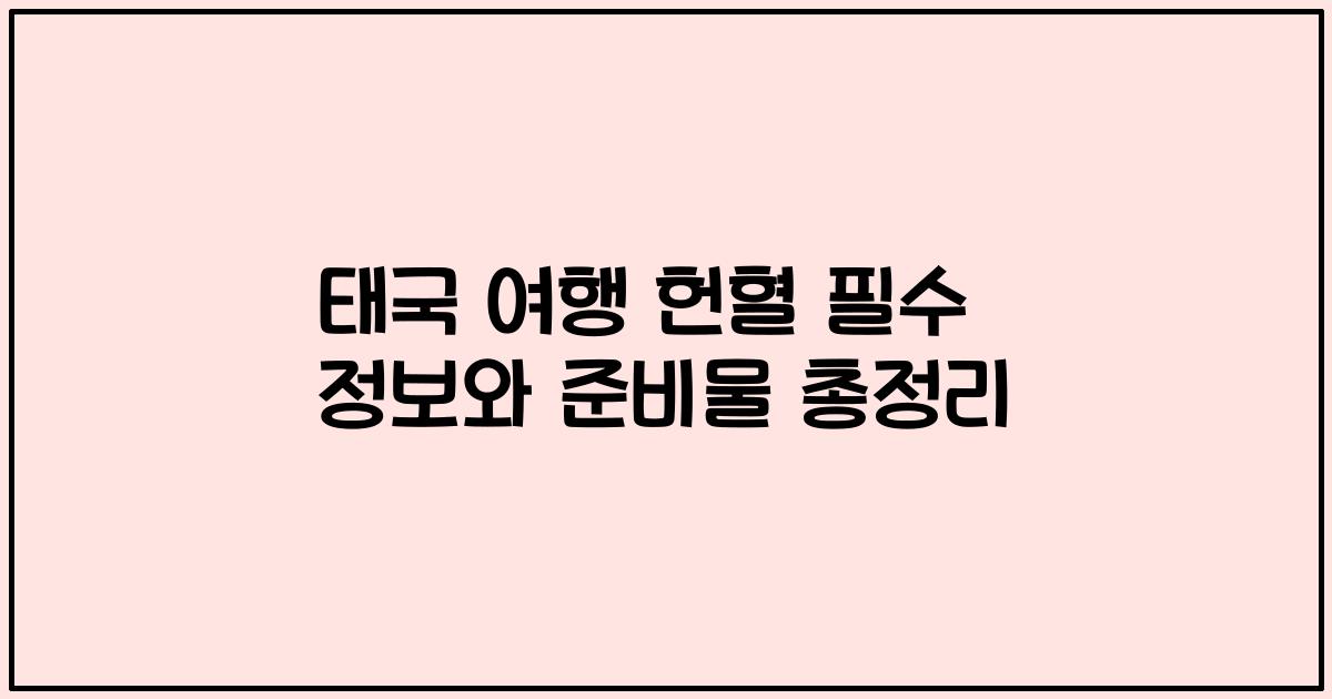 태국 여행 헌혈 필수 정보와 준비물 총정리