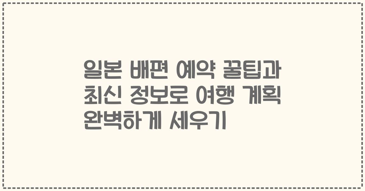 일본 배편 예약 꿀팁과 최신 정보로 여행 계획 완벽하게 세우기
