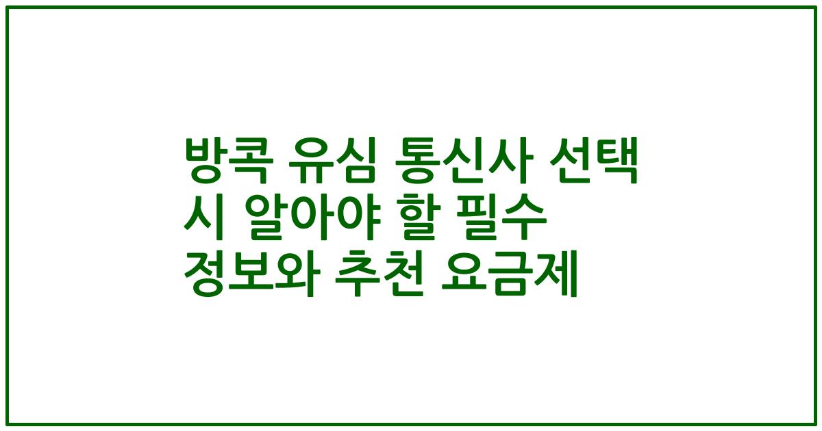 방콕 유심 통신사 선택 시 알아야 할 필수 정보와 추천 요금제