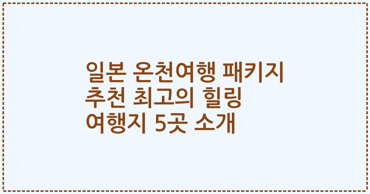 일본 온천여행 패키지 추천 최고의 힐링 여행지 5곳 소개
