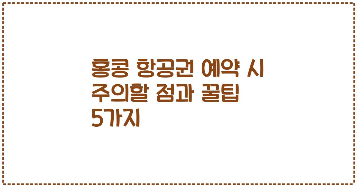 홍콩 항공권 예약 시 주의할 점과 꿀팁 5가지